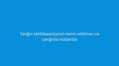 Yanğın Təhlükəsizliyinin Təmin Edilməsi və Yanğınla Mübarizə
