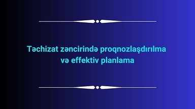 Təchizat zəncirində proqnozlaşdırılma və effektiv planlama